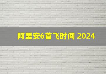 阿里安6首飞时间 2024